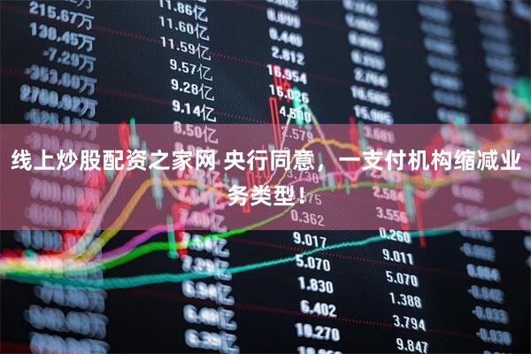 线上炒股配资之家网 央行同意，一支付机构缩减业务类型！