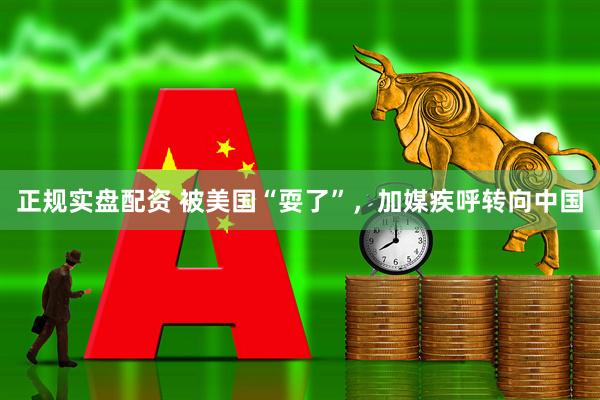 正规实盘配资 被美国“耍了”，加媒疾呼转向中国
