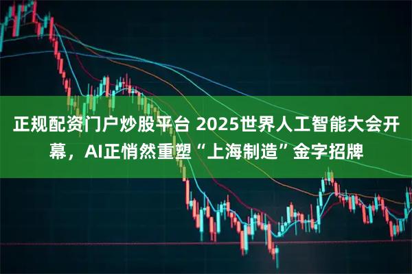 正规配资门户炒股平台 2025世界人工智能大会开幕，AI正悄然重塑“上海制造”金字招牌
