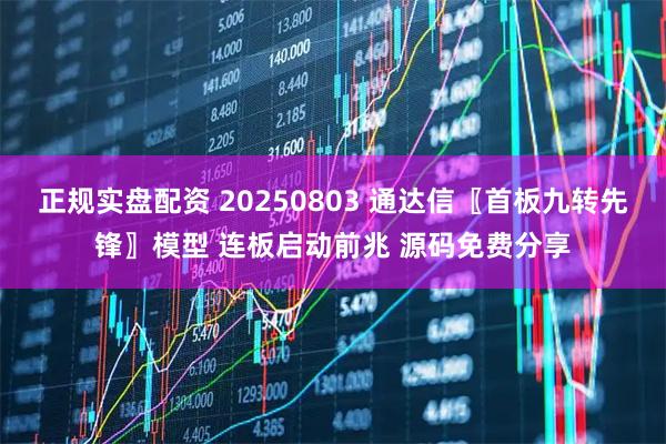 正规实盘配资 20250803 通达信〖首板九转先锋〗模型 连板启动前兆 源码免费分享