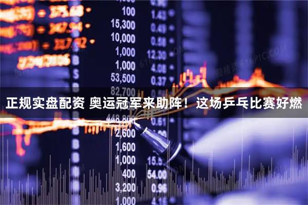 正规实盘配资 奥运冠军来助阵！这场乒乓比赛好燃