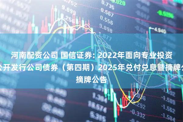 河南配资公司 国信证券: 2022年面向专业投资者公开发行公司债券(第四期)2025年兑付兑息暨摘牌公告