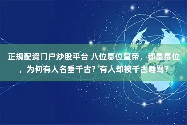 正规配资门户炒股平台 八位篡位皇帝，都是篡位，为何有人名垂千古？有人却被千古唾骂？